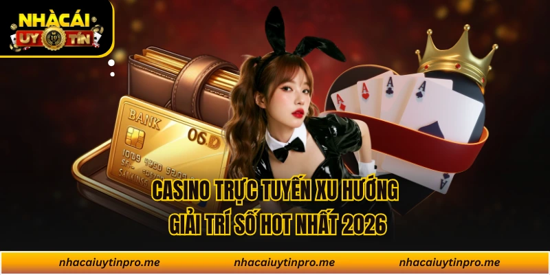 Casino trực tuyến xu hướng giải trí số hot nhất 2026