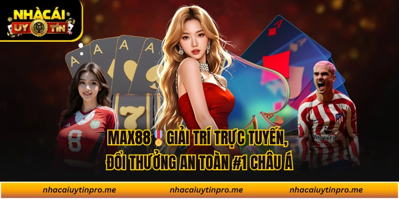 MAX88 xứng danh nhà cái uy tín top 1 châu Á