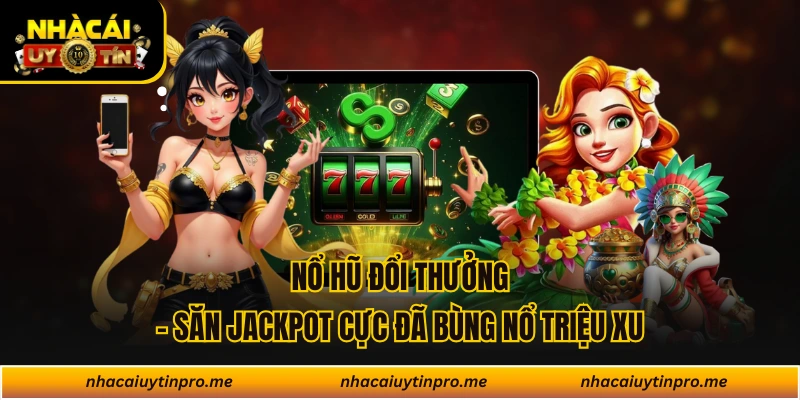Nổ Hũ Đổi Thưởng- Săn Jackpot Cực Đã Bùng Nổ Triệu Xu