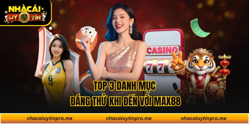 Top 3 danh mục đáng thử khi đến với MAX88
