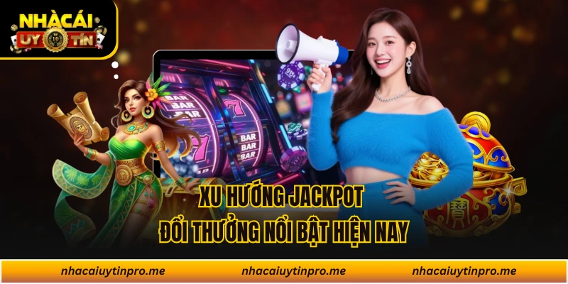 Xu hướng jackpot đổi thưởng nổi bật hiện nay