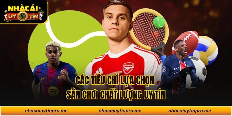 Các tiêu chí lựa chọn sân chơi chất lượng uy tín