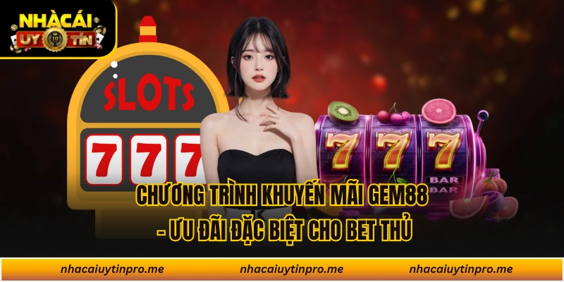 Chương Trình Khuyến Mãi Gem88 - Ưu Đãi Đặc Biệt Cho Bet Thủ