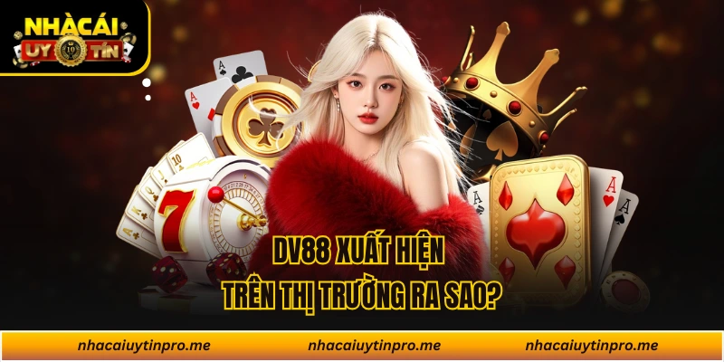 DV88 xuất hiện trên thị trường ra sao?