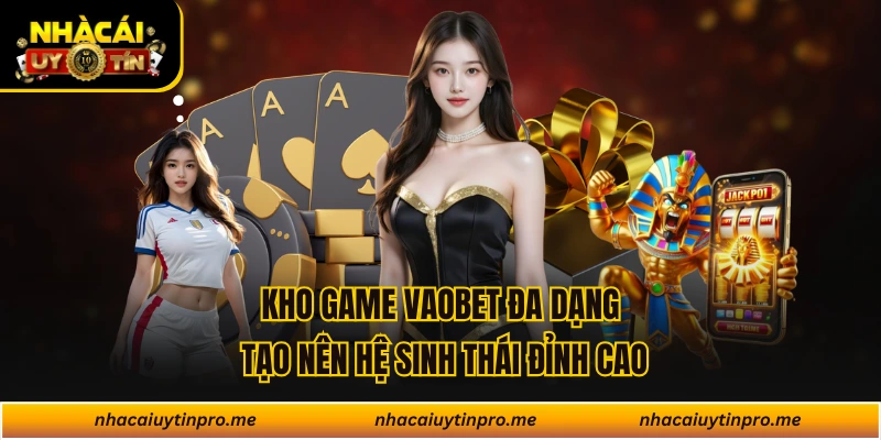 Kho game VAOBET đa dạng tạo nên hệ sinh thái đỉnh cao