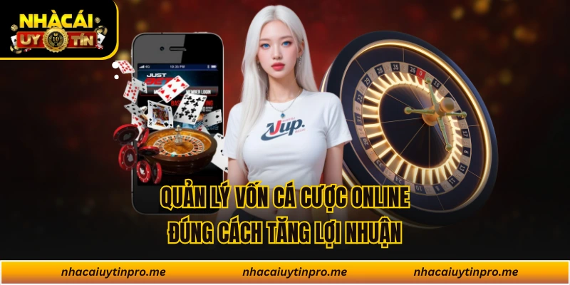 Quản Lý Vốn Cá Cược Online Đúng Cách Tăng Lợi Nhuận