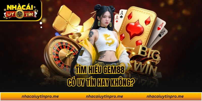 Tìm hiểu Gem88 có uy tín hay không?