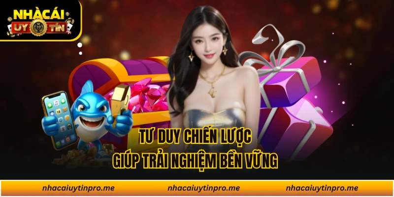 Tư duy chiến lược giúp trải nghiệm bền vững 